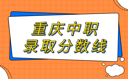 2024年重慶中職錄取分?jǐn)?shù)線什么時候公布?
