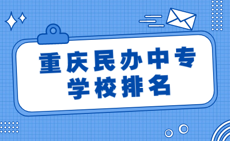 2024年重慶民辦中專學(xué)校排名前十有哪些?
