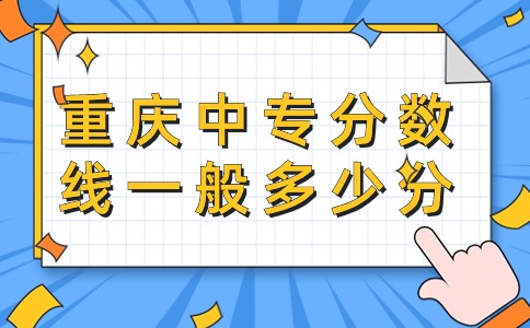 重慶中專分?jǐn)?shù)線一般多少分