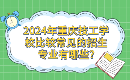 2024年重慶技工學(xué)校比較常見(jiàn)的招生專業(yè)有哪些?