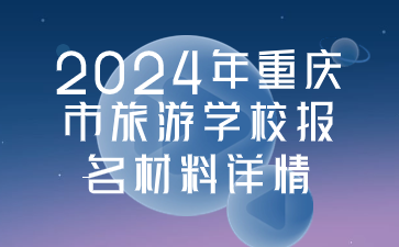 2024年重慶市旅游學(xué)校報(bào)名材料詳情