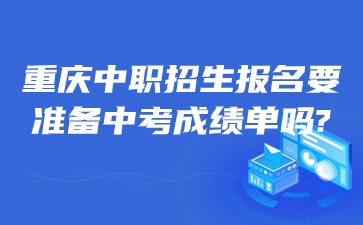 重慶中職招生報(bào)名要準(zhǔn)備中考成績單嗎?