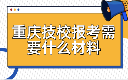 重慶技校報(bào)考需要什么材料