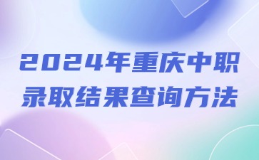 2024年重慶中職錄取結(jié)果查詢方法