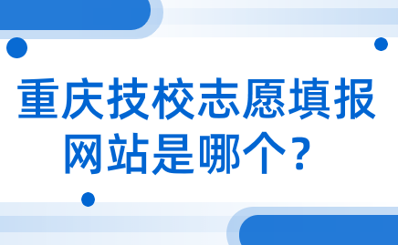 重慶技校志愿填報(bào)網(wǎng)站是哪個(gè)？
