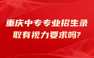 重慶中專專業(yè)招生錄取有視力要求嗎?