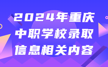 2024年重慶中職學(xué)校錄取信息相關(guān)內(nèi)容