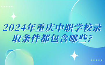 2024年重慶中職學(xué)校錄取條件都包含哪些?
