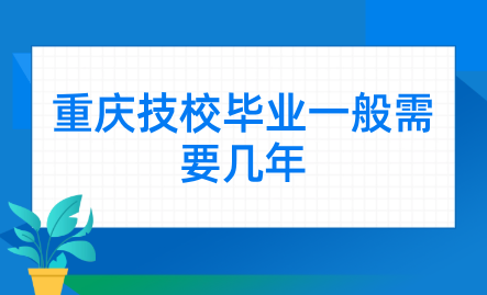 重慶技校畢業(yè)一般需要幾年