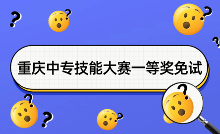 重慶中專技能大賽一等獎(jiǎng)免試