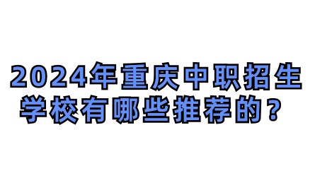 2024年重慶中職招生學(xué)校有哪些推薦的？