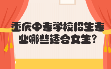 重慶中專學校招生專業(yè)哪些適合女生?