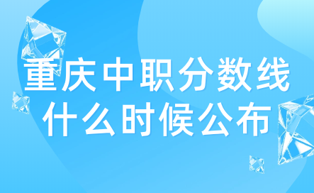 2024年重慶中職分?jǐn)?shù)線什么時候公布？