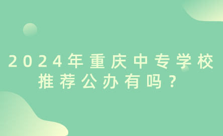 2024年重慶中專學(xué)校推薦公辦有嗎？