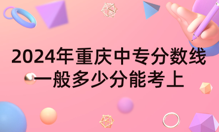 2024年重慶中專分?jǐn)?shù)線一般多少分能考上