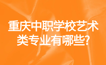 重慶中職學(xué)校藝術(shù)類(lèi)專(zhuān)業(yè)有哪些?