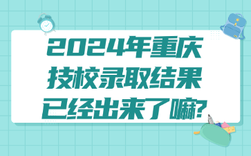 2024年重慶技校錄取結(jié)果已經(jīng)出來了嘛?
