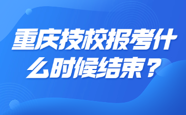 重慶技校報(bào)考什么時(shí)候結(jié)束?