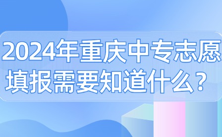 2024年重慶中專志愿填報需要知道什么？
