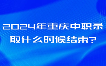 2024年重慶中職錄取什么時候結(jié)束?