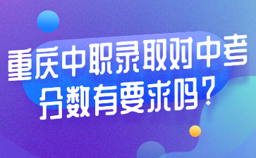 重慶中職錄取對中考分?jǐn)?shù)有要求嗎?