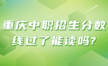 重慶中職招生分?jǐn)?shù)線過(guò)了能讀嗎?