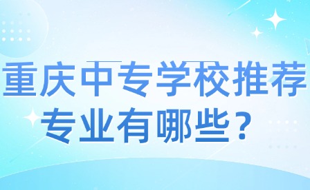 重慶中專學校推薦專業有哪些？