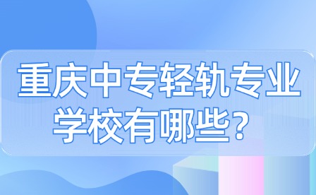 重慶中專輕軌專業學校有哪些？