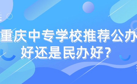 重慶中專學校推薦公辦好還是民辦好？