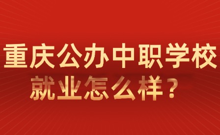 重慶公辦中職學校就業(yè)怎么樣？