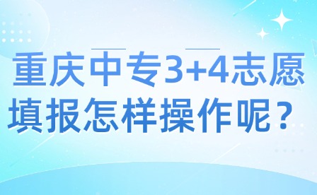 重慶中專3+4志愿填報(bào)怎樣操作呢？