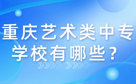 重慶藝術(shù)類中專學(xué)校有哪些？