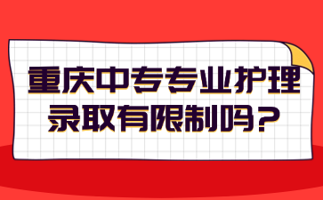 重慶中專專業(yè)護(hù)理錄取有限制嗎?