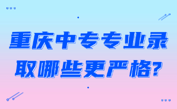 重慶中專專業(yè)錄取哪些更嚴(yán)格?
