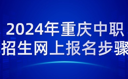 2024年重慶中職招生網(wǎng)上報(bào)名步驟