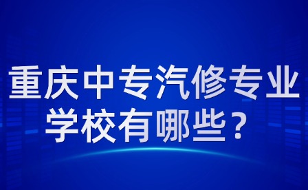 重慶中專汽修專業(yè)學(xué)校有哪些？