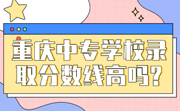 重慶中專學(xué)校錄取分?jǐn)?shù)線高嗎?