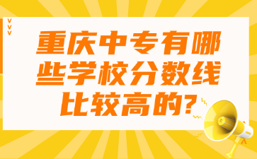 重慶中專有哪些學(xué)校分?jǐn)?shù)線比較高的?