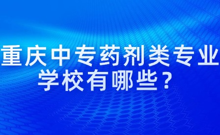 重慶中專藥劑類專業(yè)學(xué)校有哪些？