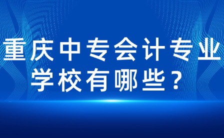 重慶中專會計專業(yè)學(xué)校有哪些？