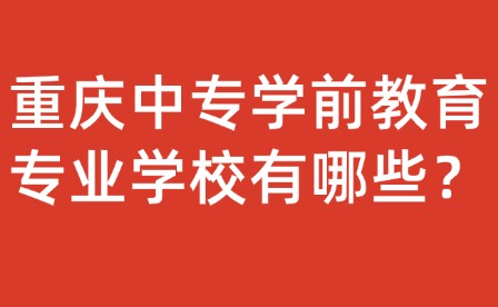 重慶中專學(xué)前教育專業(yè)學(xué)校有哪些？