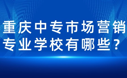 重慶中專市場營銷專業(yè)學(xué)校有哪些？