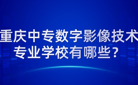 重慶中專數(shù)字影像技術(shù)專業(yè)學(xué)校有哪些？