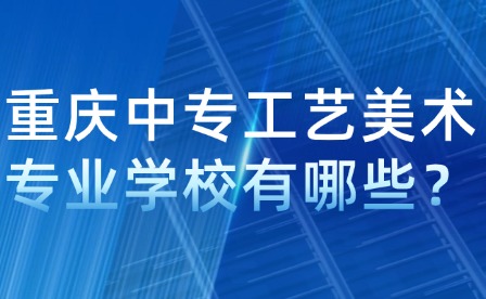 重慶中專工藝美術(shù)專業(yè)學(xué)校有哪些？