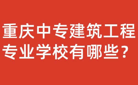 重慶中專建筑工程專業(yè)學(xué)校有哪些？