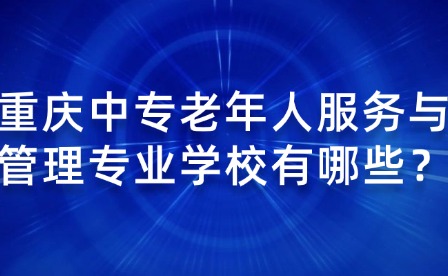 重慶中專老年人服務(wù)與管理專業(yè)學(xué)校有哪些？
