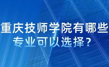 重慶技師學(xué)院有哪些專業(yè)可以選擇？