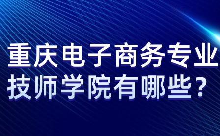重慶電子商務(wù)專業(yè)技師學(xué)院有哪些？