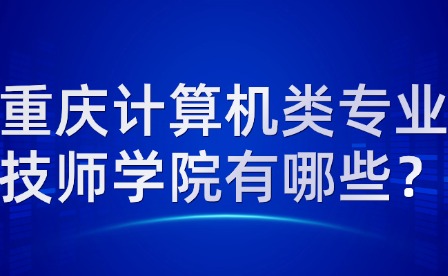 重慶計(jì)算機(jī)類專業(yè)技師學(xué)院有哪些？