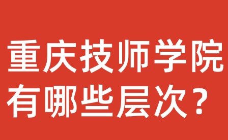 重慶技師學(xué)院有哪些層次？